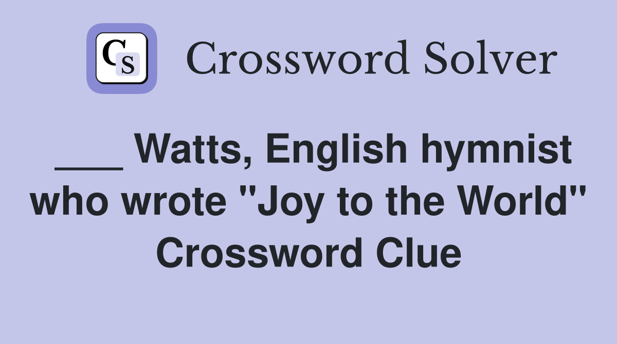 ___ Watts, English hymnist who wrote "Joy to the World" Crossword Clue