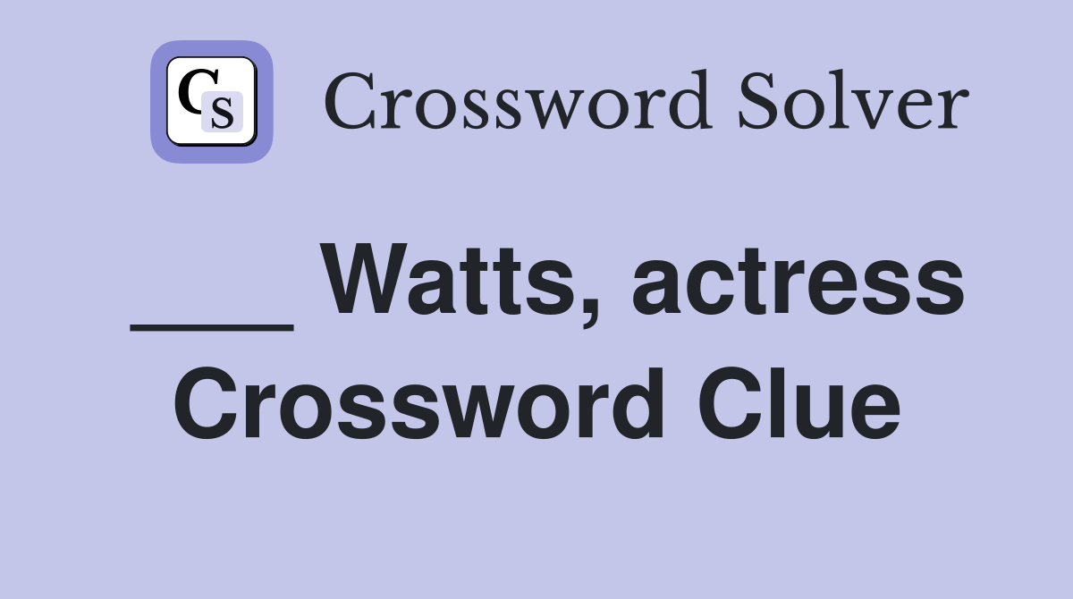 ___ Watts, actress Crossword Clue
