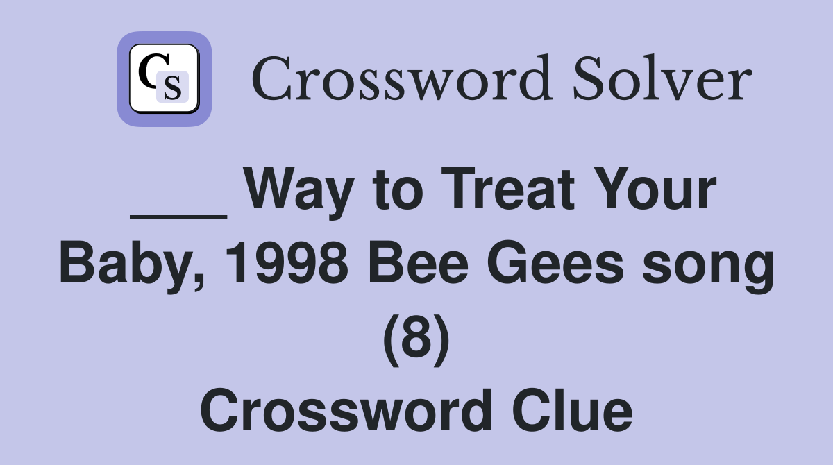 ___ Way to Treat Your Baby, 1998 Bee Gees song (8) Crossword Clue