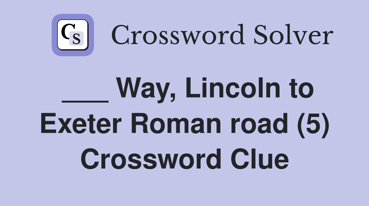 ___ Way, Lincoln to Exeter Roman road (5) Crossword Clue