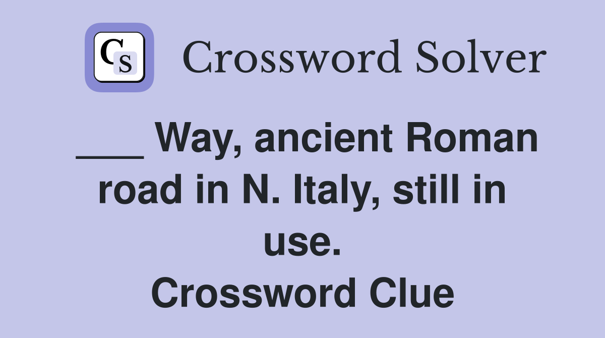 ___ Way, ancient Roman road in N. Italy, still in use. Crossword Clue