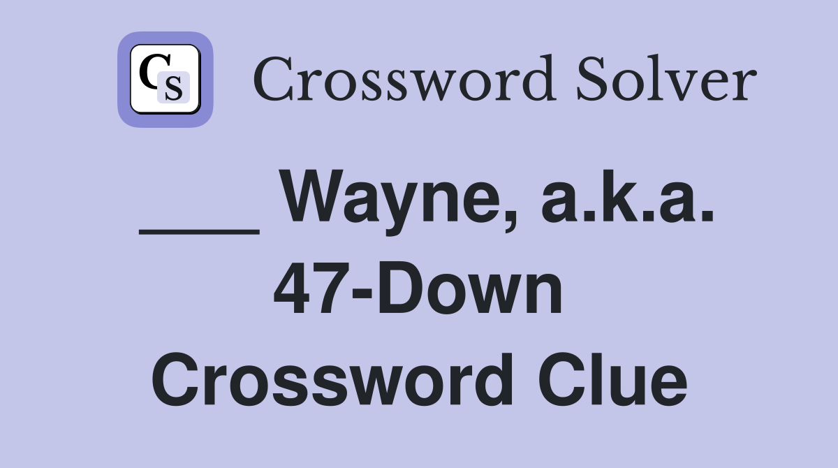 ___ Wayne, a.k.a. 47-Down Crossword Clue