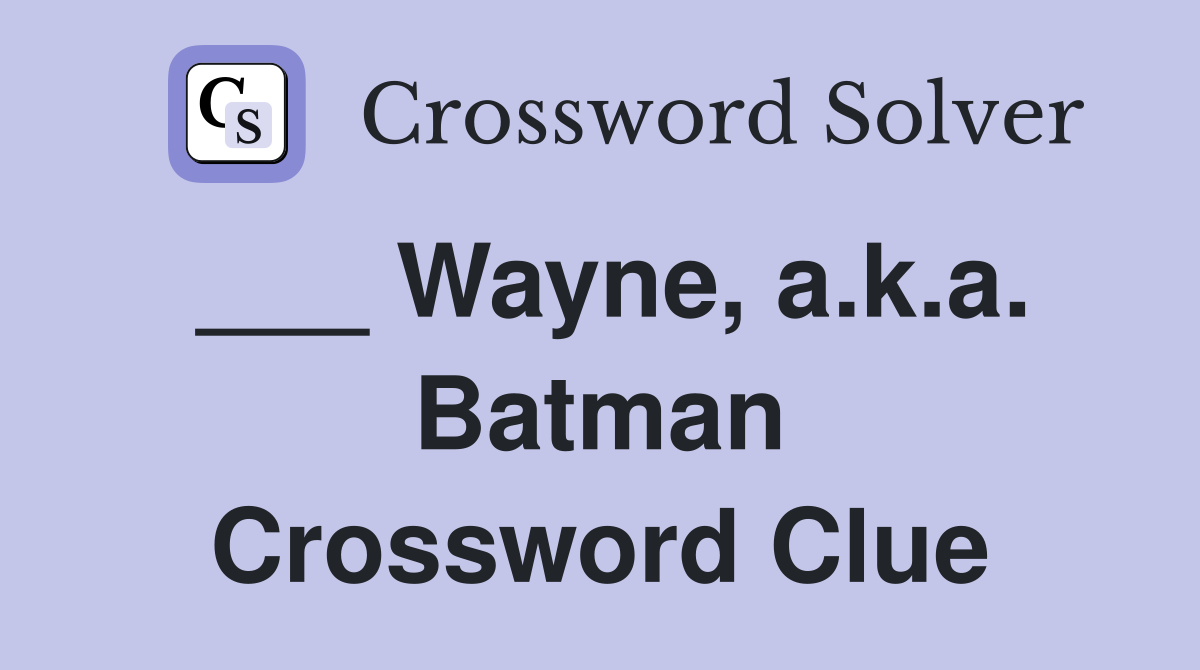 ___ Wayne, a.k.a. Batman Crossword Clue