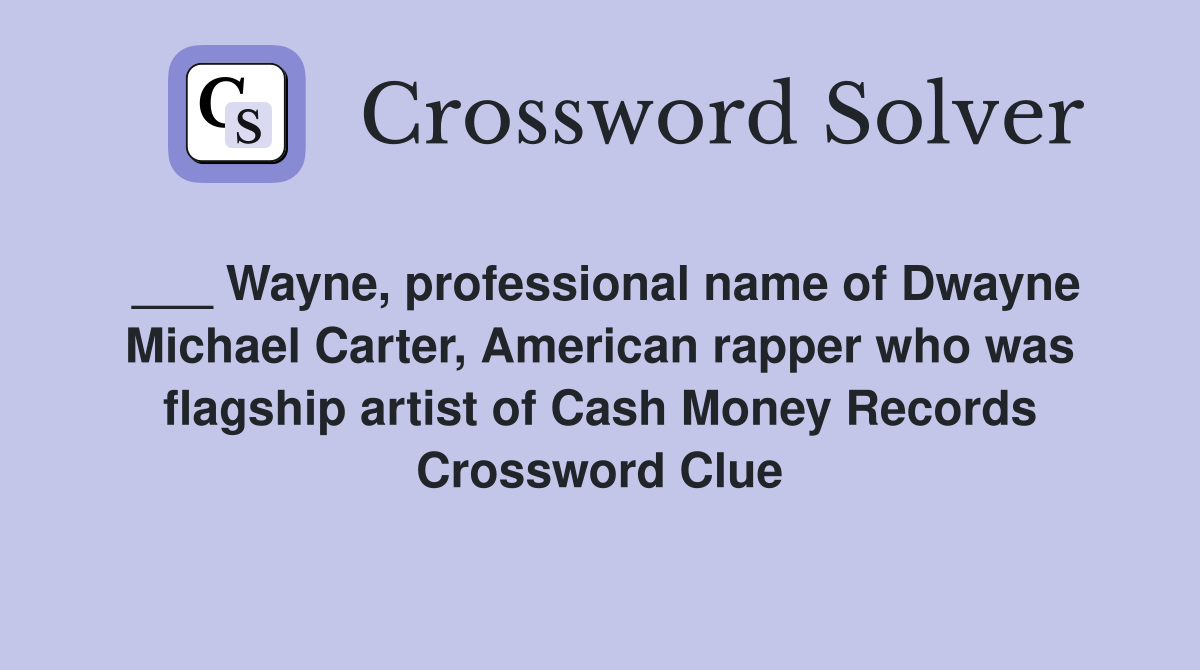 ___ Wayne, professional name of Dwayne Michael Carter, American rapper who was flagship artist of Cash Money Records Crossword Clue