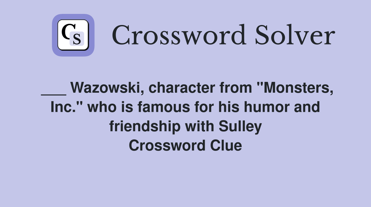 ___ Wazowski, character from "Monsters, Inc." who is famous for his humor and friendship with Sulley Crossword Clue