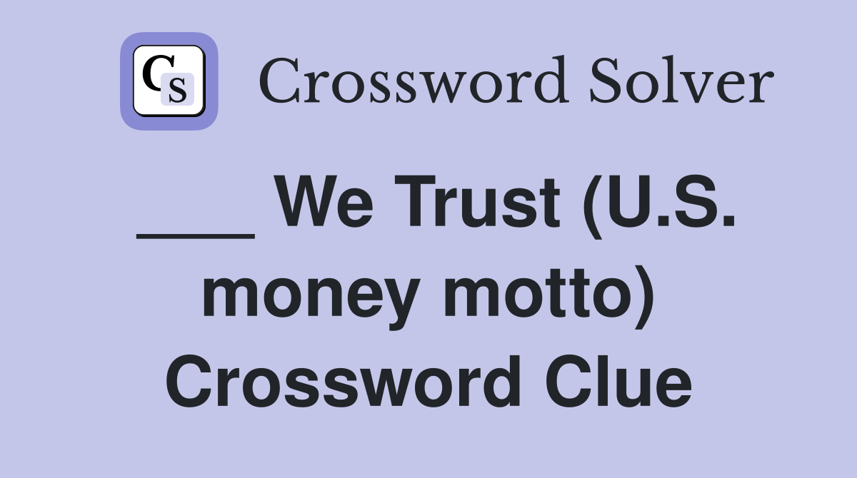 ___ We Trust (U.S. money motto) Crossword Clue