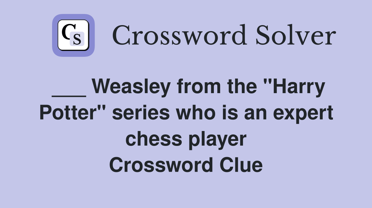 ___ Weasley from the "Harry Potter" series who is an expert chess player Crossword Clue