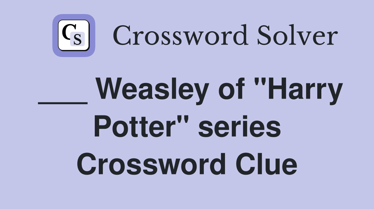 ___ Weasley of "Harry Potter" series Crossword Clue