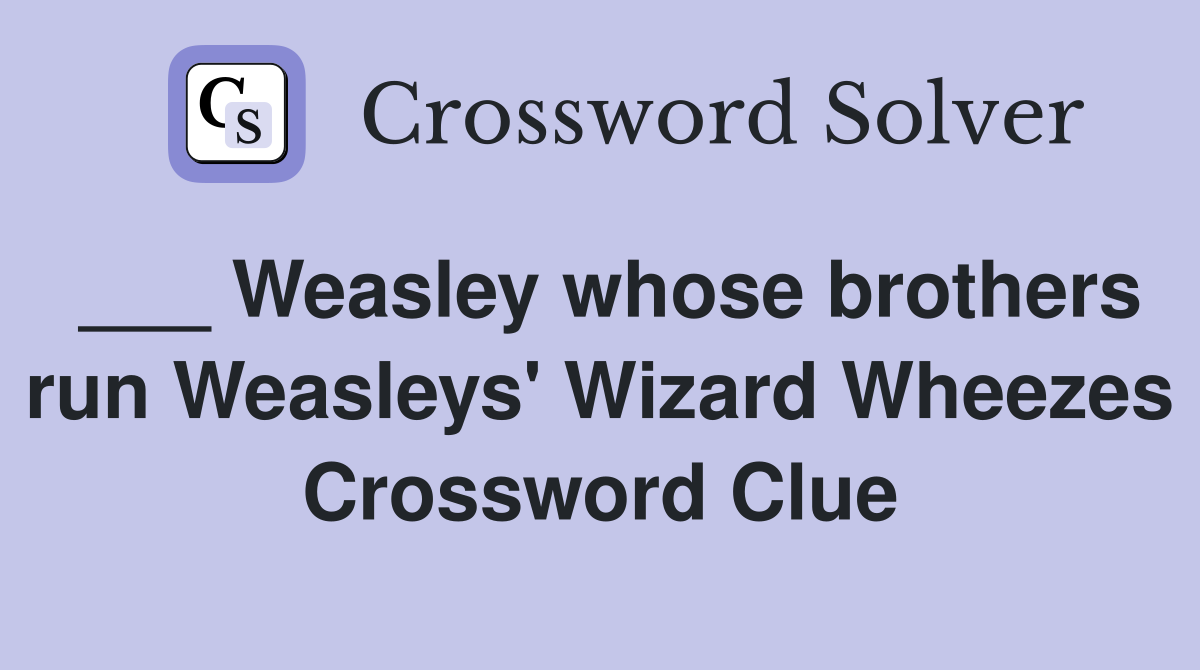 ___ Weasley whose brothers run Weasleys' Wizard Wheezes Crossword Clue