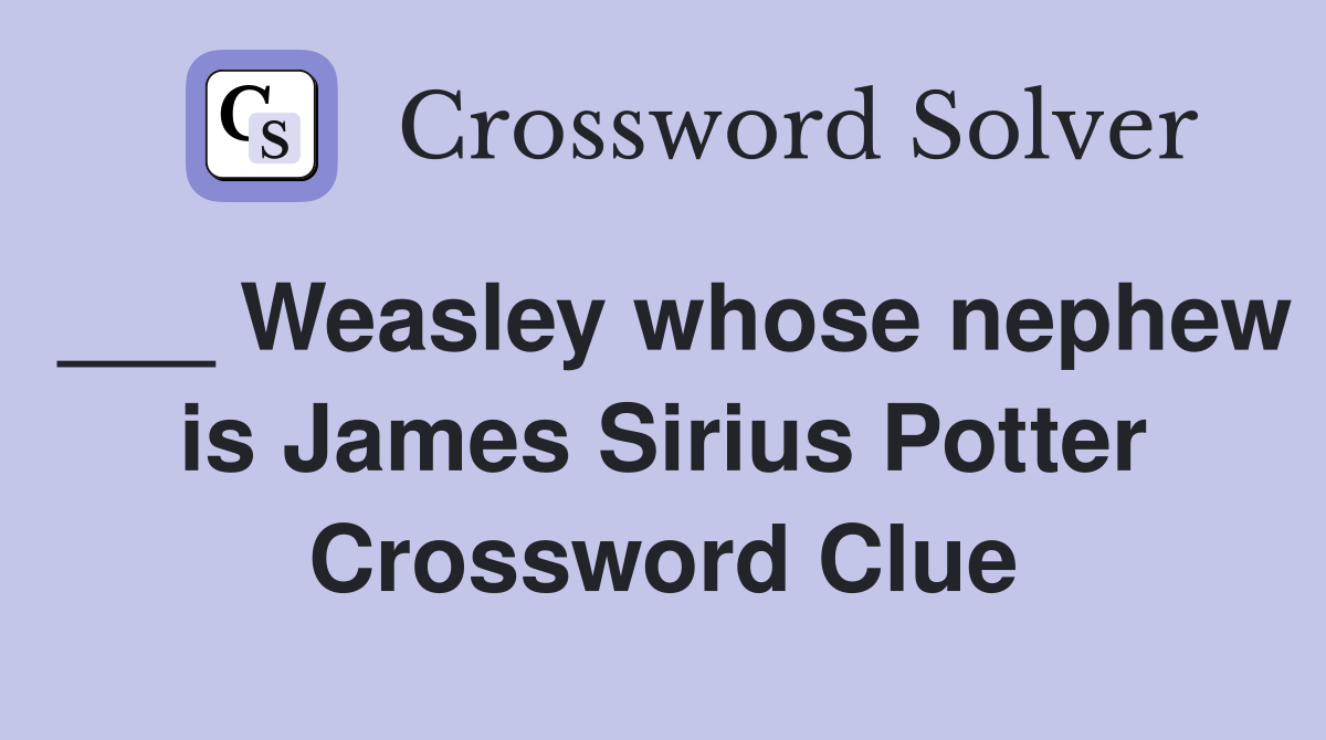 ___ Weasley whose nephew is James Sirius Potter Crossword Clue