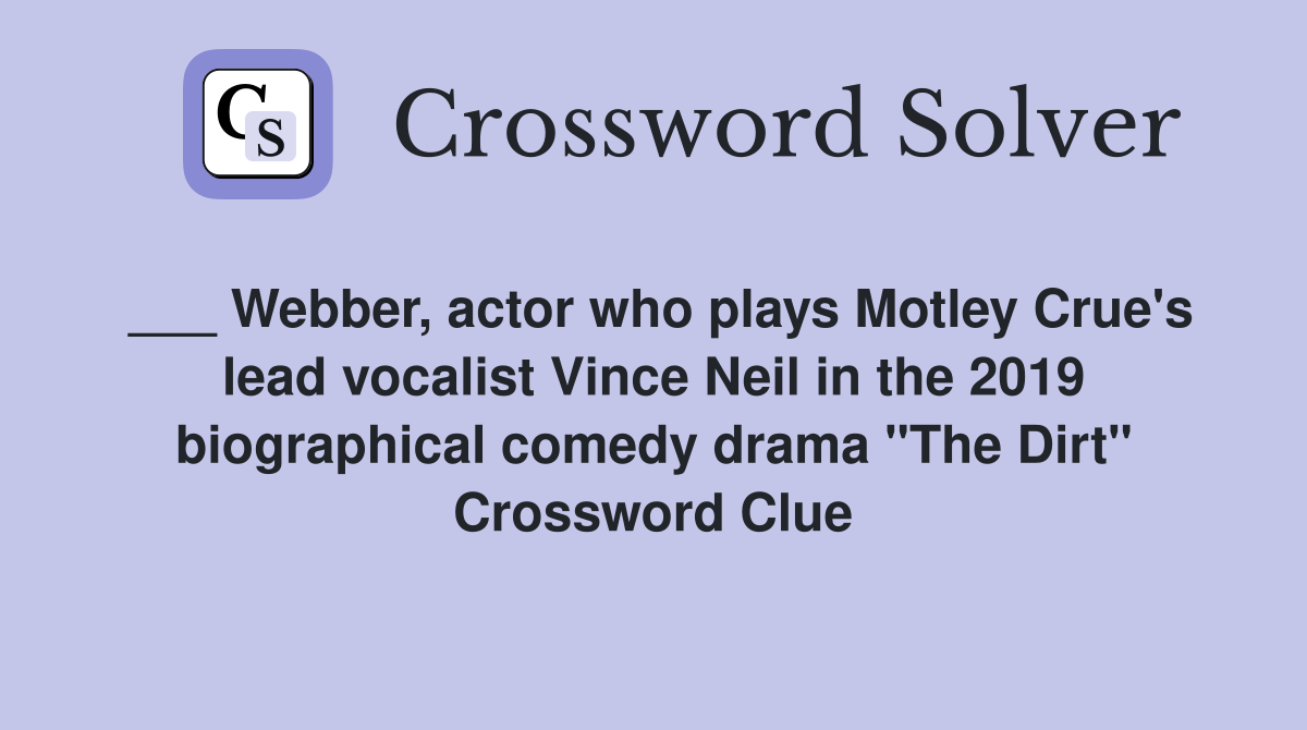 ___ Webber, actor who plays Motley Crue's lead vocalist Vince Neil in the 2019 biographical comedy drama "The Dirt" Crossword Clue