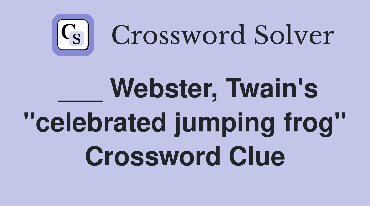 ___ Webster, Twain's "celebrated jumping frog" Crossword Clue