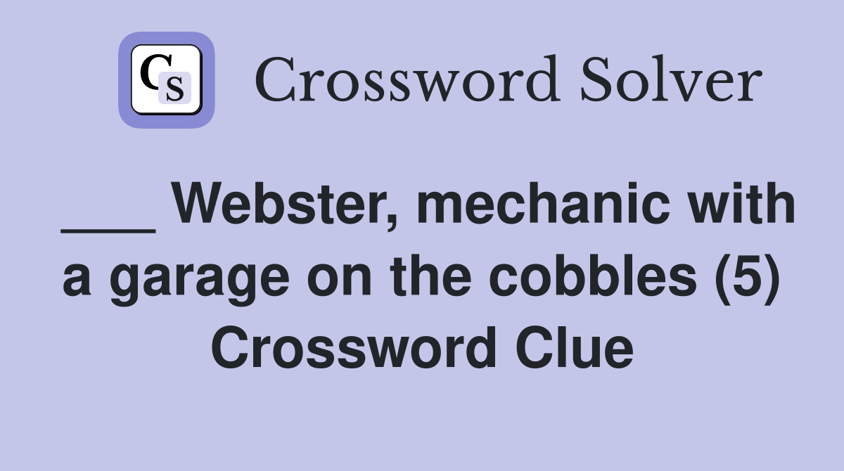___ Webster, mechanic with a garage on the cobbles (5) Crossword Clue