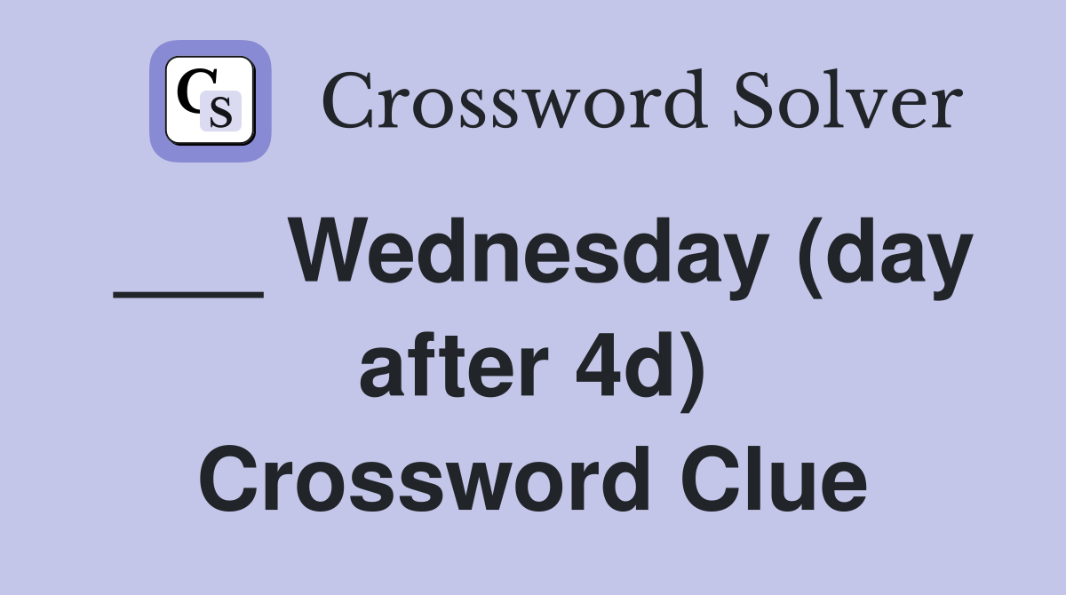 ___ Wednesday (day after 4d) Crossword Clue