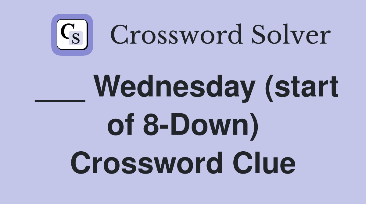 ___ Wednesday (start of 8-Down) Crossword Clue