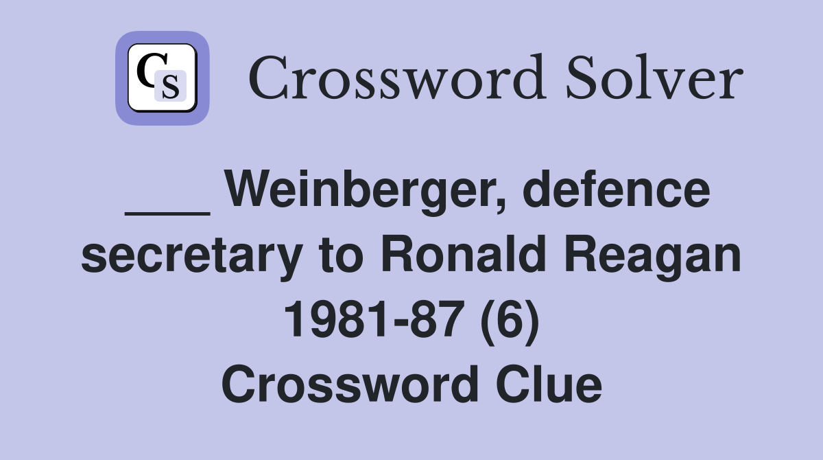 ___ Weinberger, defence secretary to Ronald Reagan 1981-87 (6) Crossword Clue