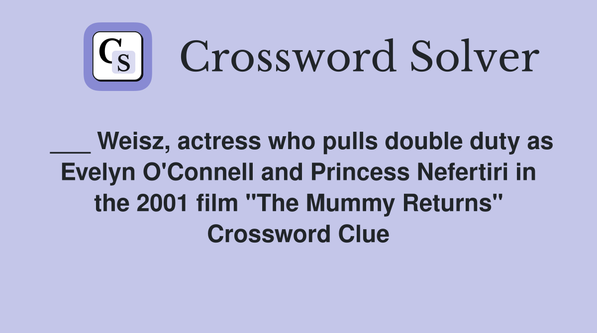 ___ Weisz, actress who pulls double duty as Evelyn O'Connell and Princess Nefertiri in the 2001 film "The Mummy Returns" Crossword Clue