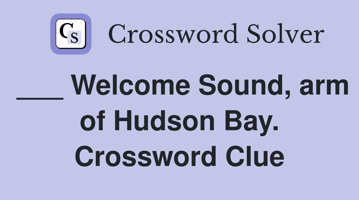 ___ Welcome Sound, arm of Hudson Bay. Crossword Clue