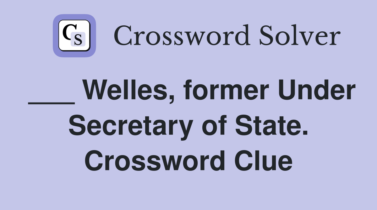 ___ Welles, former Under Secretary of State. Crossword Clue