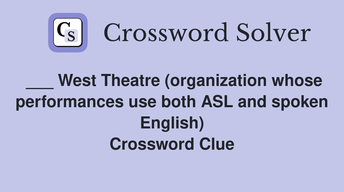 ___ West Theatre (organization whose performances use both ASL and spoken English) Crossword Clue