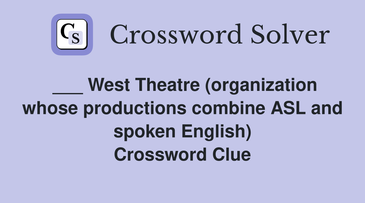 ___ West Theatre (organization whose productions combine ASL and spoken English) Crossword Clue