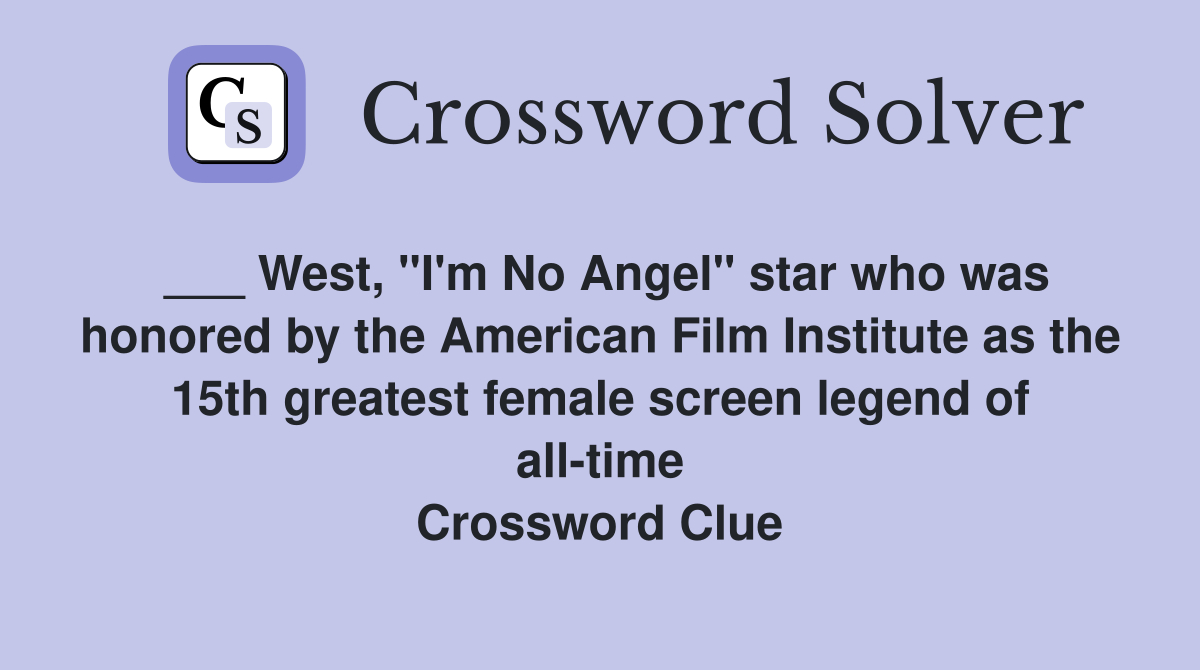 ___ West, "I'm No Angel" star who was honored by the American Film Institute as the 15th greatest female screen legend of all-time Crossword Clue
