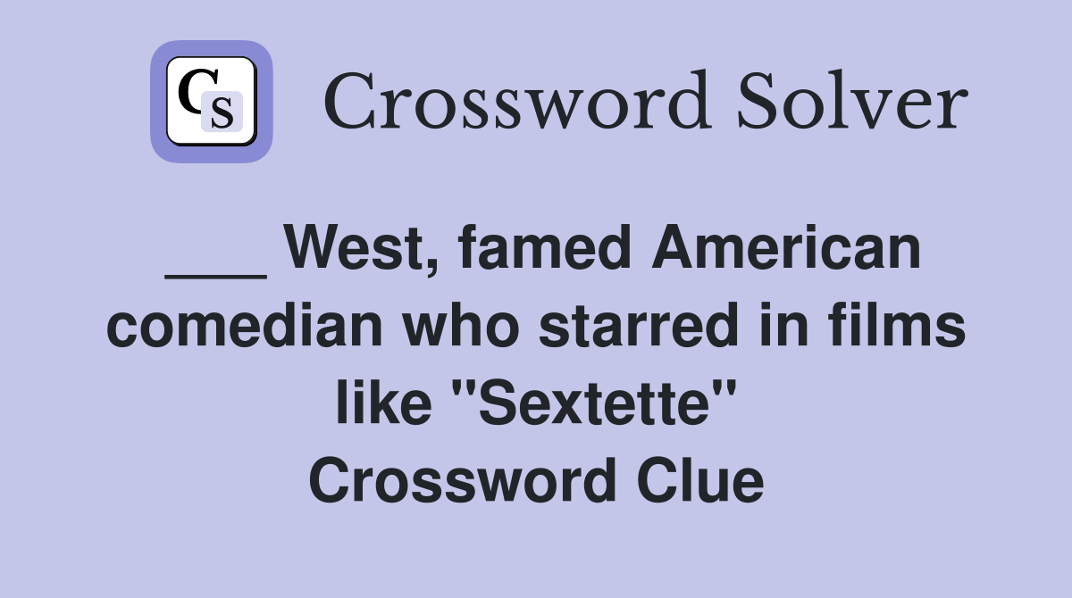 ___ West, famed American comedian who starred in films like "Sextette" Crossword Clue
