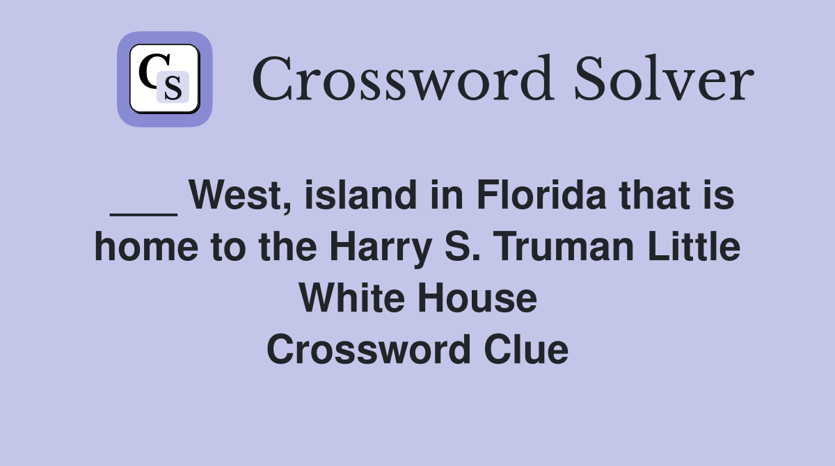 ___ West, island in Florida that is home to the Harry S. Truman Little White House Crossword Clue