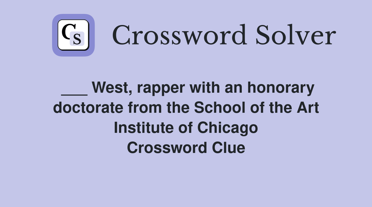 ___ West, rapper with an honorary doctorate from the School of the Art Institute of Chicago Crossword Clue