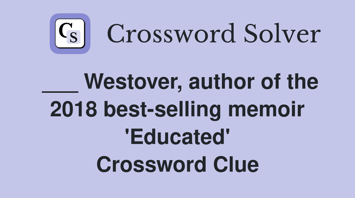 ___ Westover, author of the 2018 best-selling memoir 'Educated' Crossword Clue