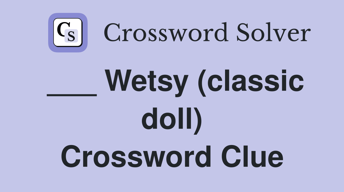 ___ Wetsy (classic doll) Crossword Clue