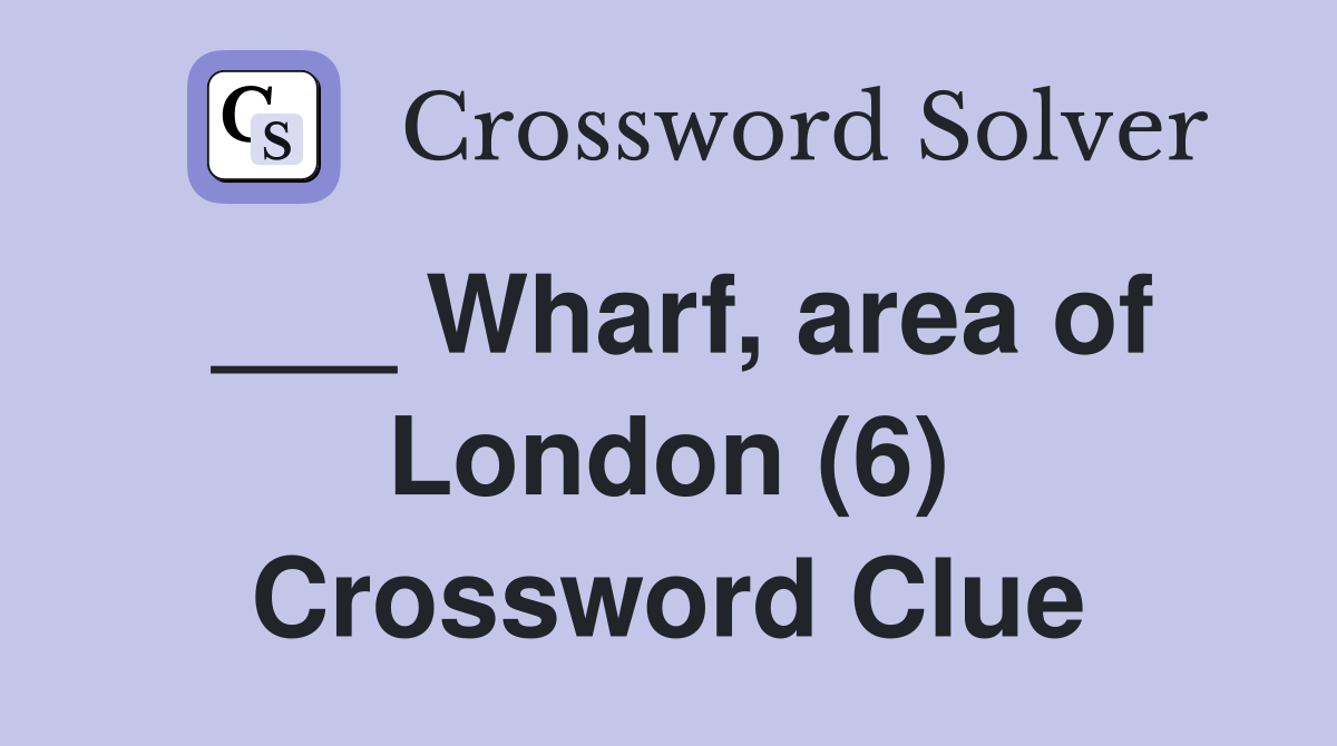 ___ Wharf, area of London (6) Crossword Clue