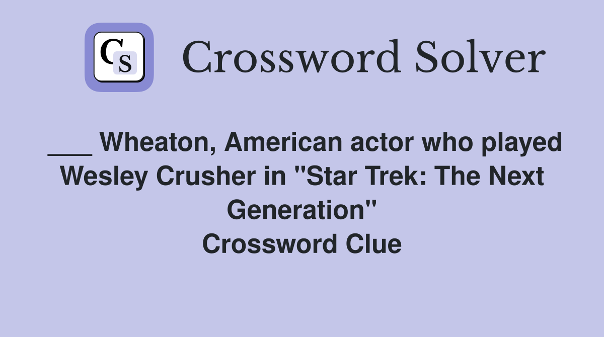 ___ Wheaton, American actor who played Wesley Crusher in "Star Trek: The Next Generation" Crossword Clue