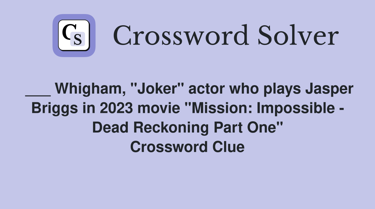 ___ Whigham, "Joker" actor who plays Jasper Briggs in 2023 movie "Mission: Impossible - Dead Reckoning Part One" Crossword Clue