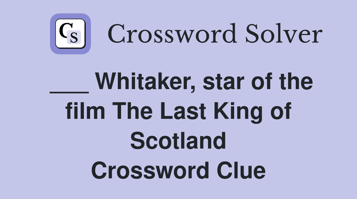 ___ Whitaker, star of the film The Last King of Scotland Crossword Clue