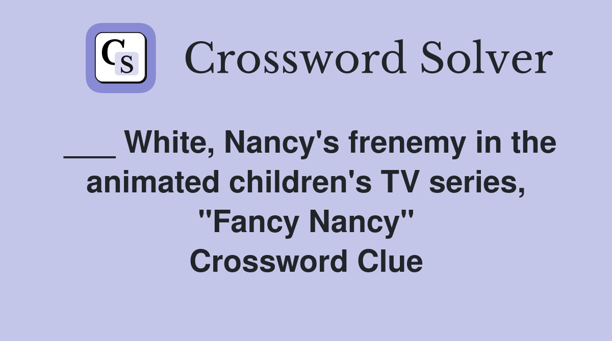 ___ White, Nancy's frenemy in the animated children's TV series, "Fancy Nancy" Crossword Clue