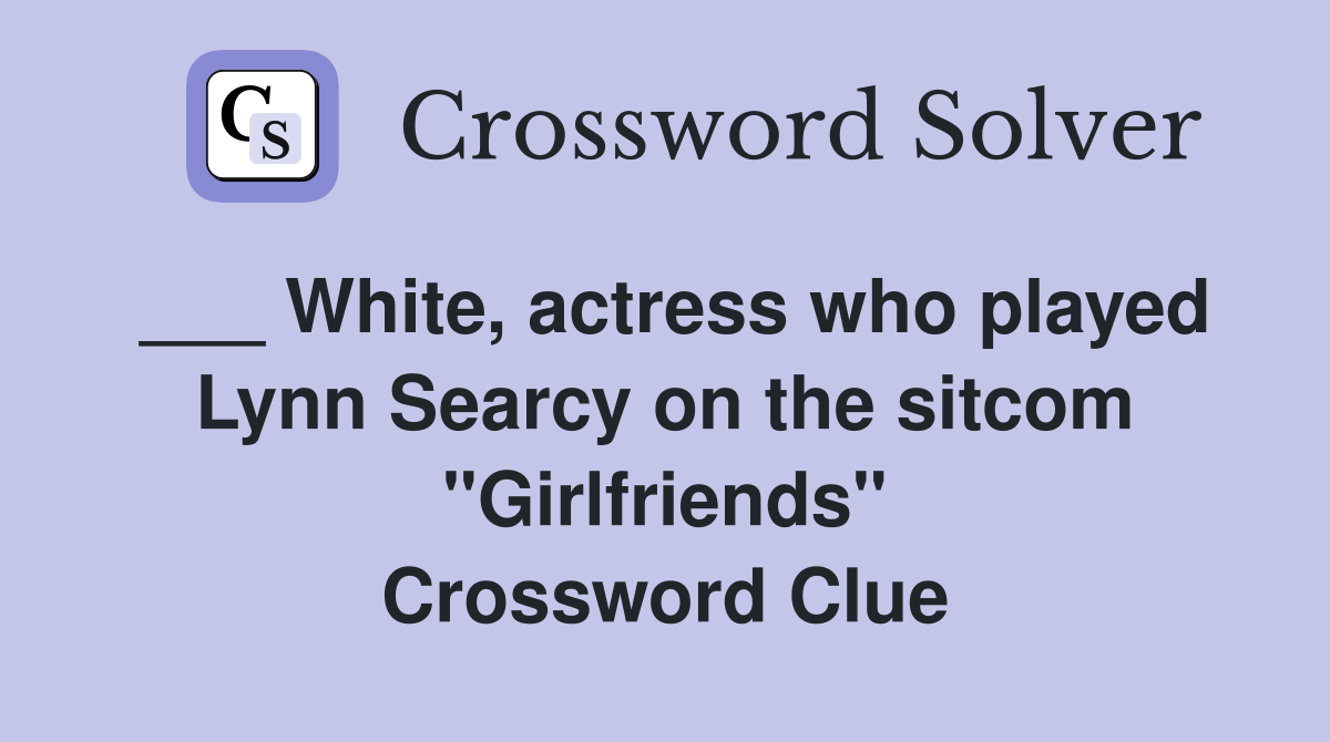 ___ White, actress who played Lynn Searcy on the sitcom "Girlfriends" Crossword Clue