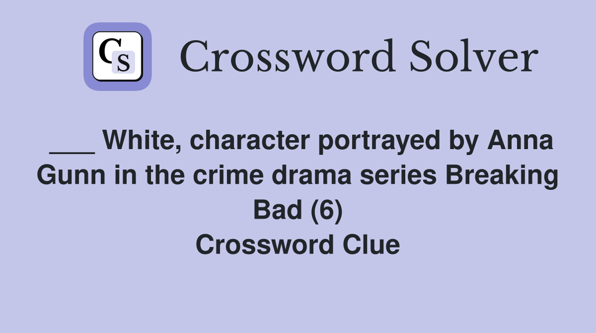 ___ White, character portrayed by Anna Gunn in the crime drama series Breaking Bad (6) Crossword Clue