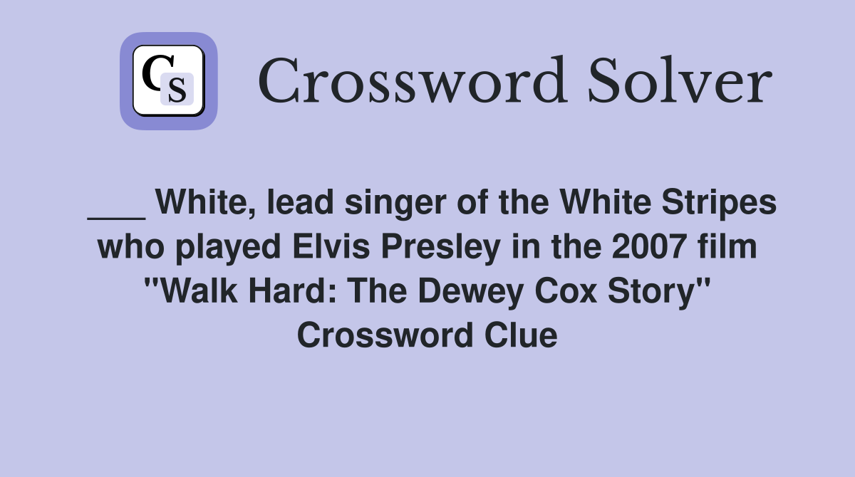 ___ White, lead singer of the White Stripes who played Elvis Presley in the 2007 film "Walk Hard: The Dewey Cox Story" Crossword Clue