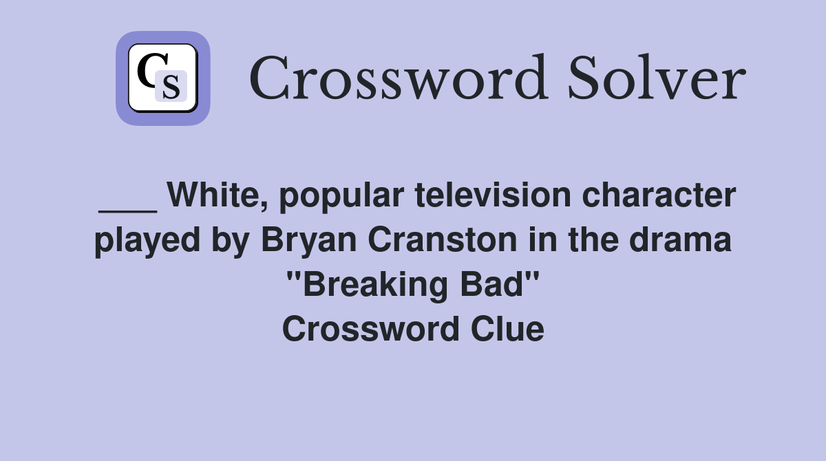 ___ White, popular television character played by Bryan Cranston in the drama "Breaking Bad" Crossword Clue