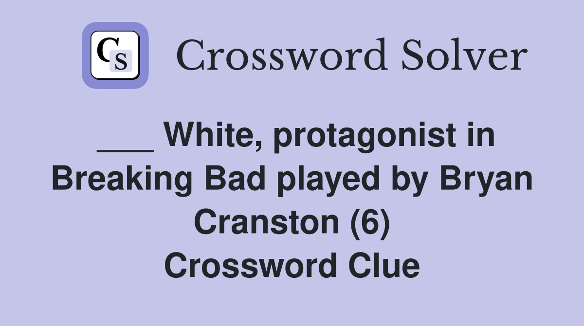 ___ White, protagonist in Breaking Bad played by Bryan Cranston (6) Crossword Clue