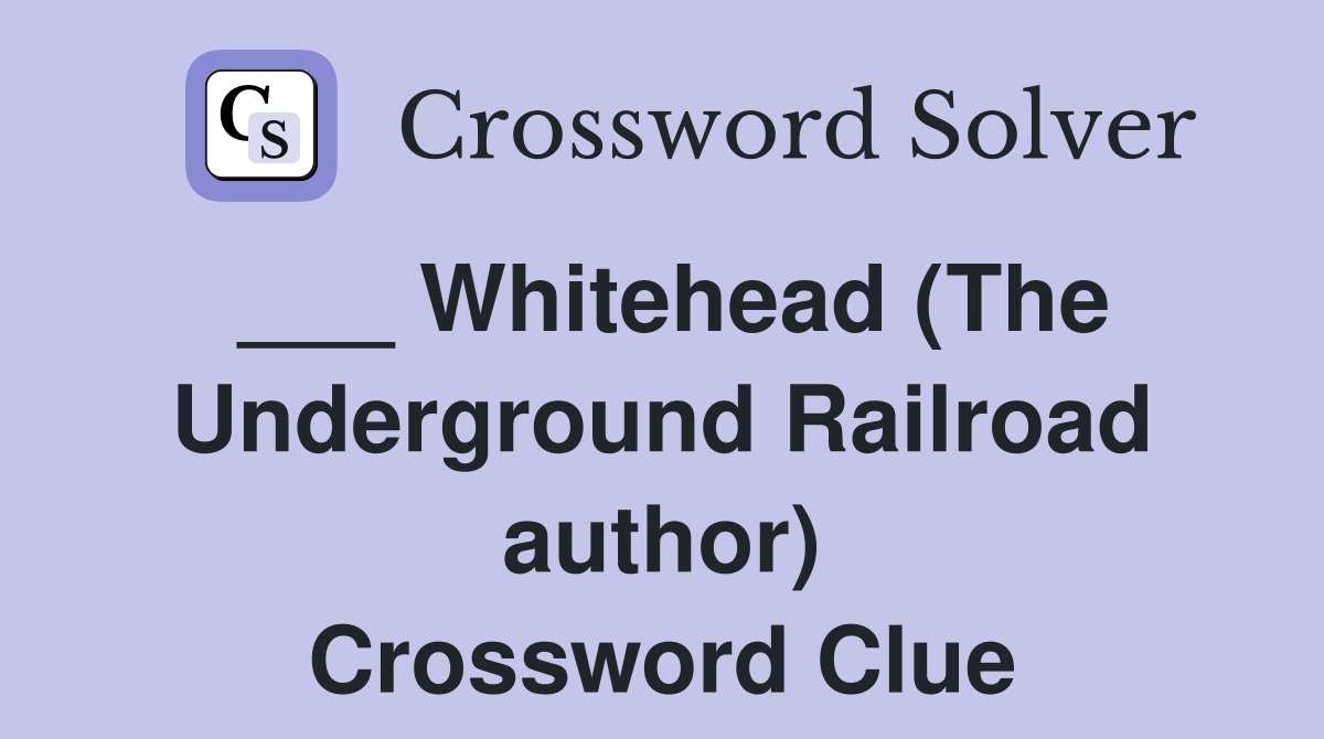 ___ Whitehead (The Underground Railroad author) Crossword Clue