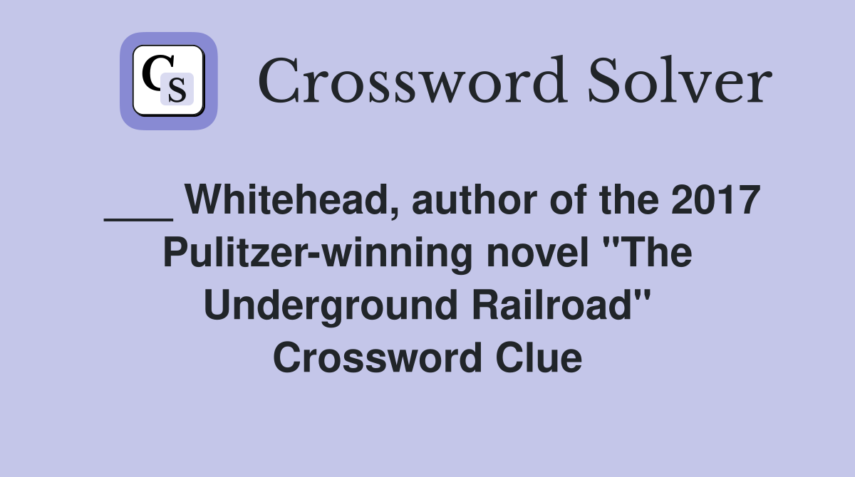 ___ Whitehead, author of the 2017 Pulitzer-winning novel "The Underground Railroad" Crossword Clue