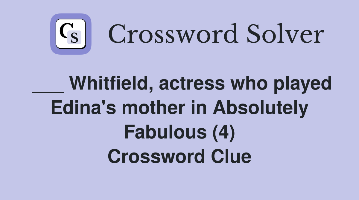 ___ Whitfield, actress who played Edina's mother in Absolutely Fabulous (4) Crossword Clue