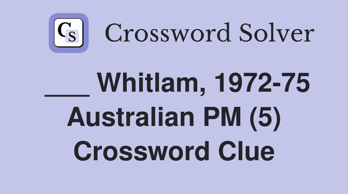 ___ Whitlam, 1972-75 Australian PM (5) Crossword Clue