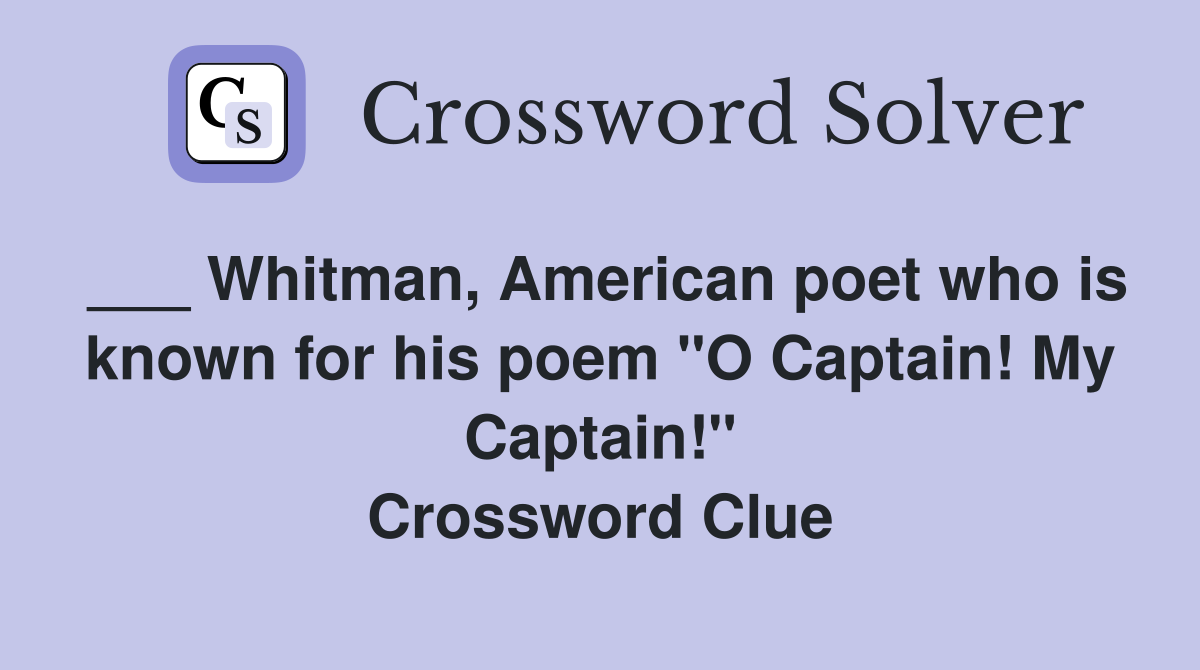 ___ Whitman, American poet who is known for his poem "O Captain! My Captain!" Crossword Clue
