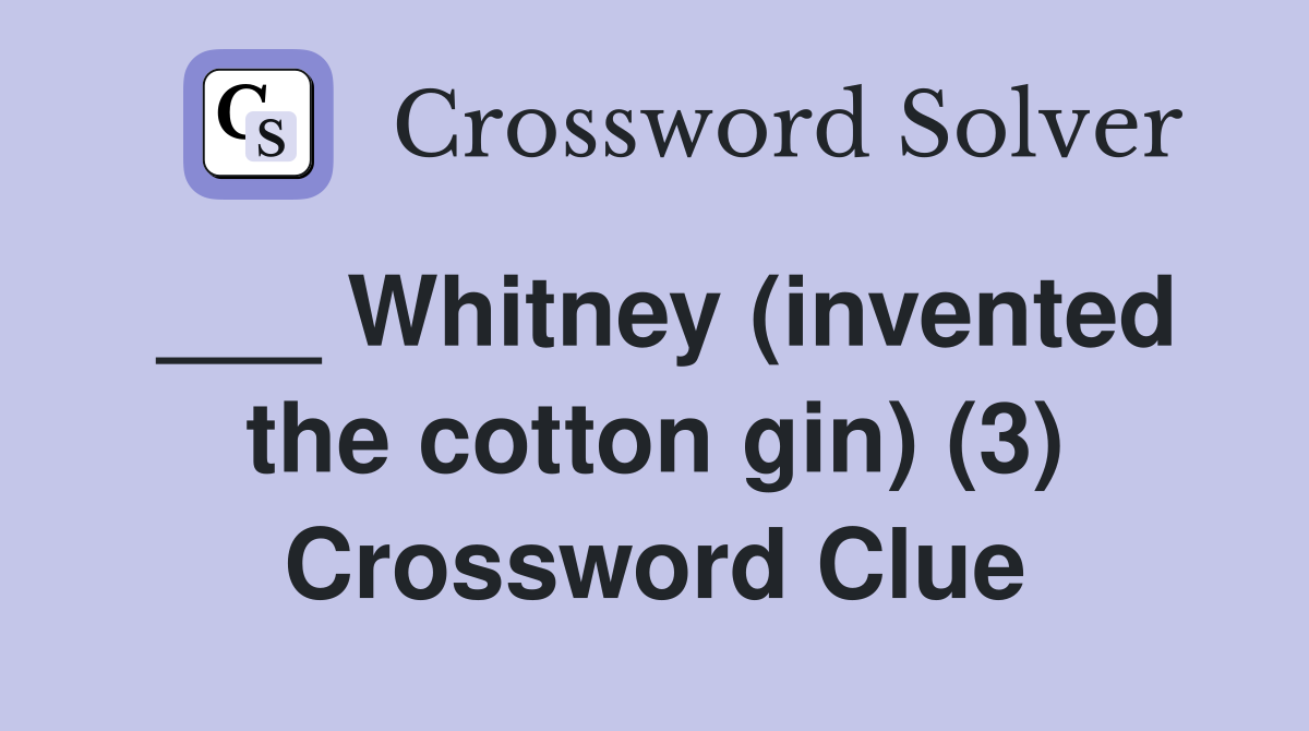 ___ Whitney (invented the cotton gin) (3) Crossword Clue