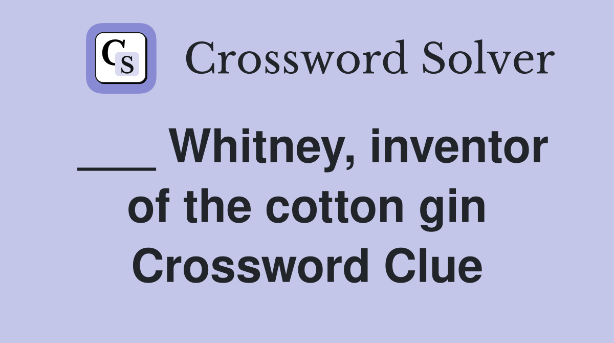 ___ Whitney, inventor of the cotton gin Crossword Clue