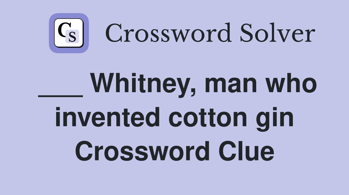 ___ Whitney, man who invented cotton gin Crossword Clue