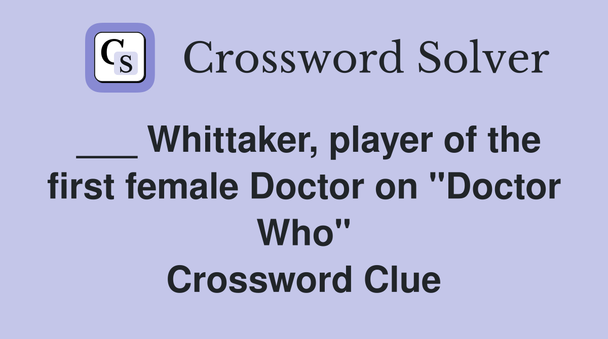 ___ Whittaker, player of the first female Doctor on "Doctor Who" Crossword Clue